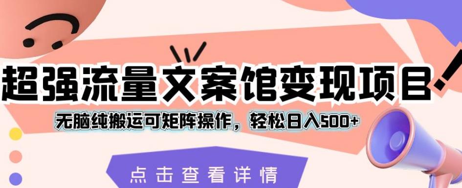 超强流量文案馆变现项目，无脑纯搬运可矩阵操作，轻松日入500+【揭秘】-创奇社 - AI前沿·副业变现·资源教程！