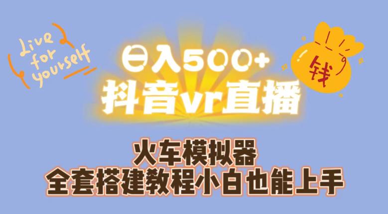 日入500+抖音vr直播火车模拟器全套搭建教程小白也能上手-创奇社 - AI前沿·副业变现·资源教程！