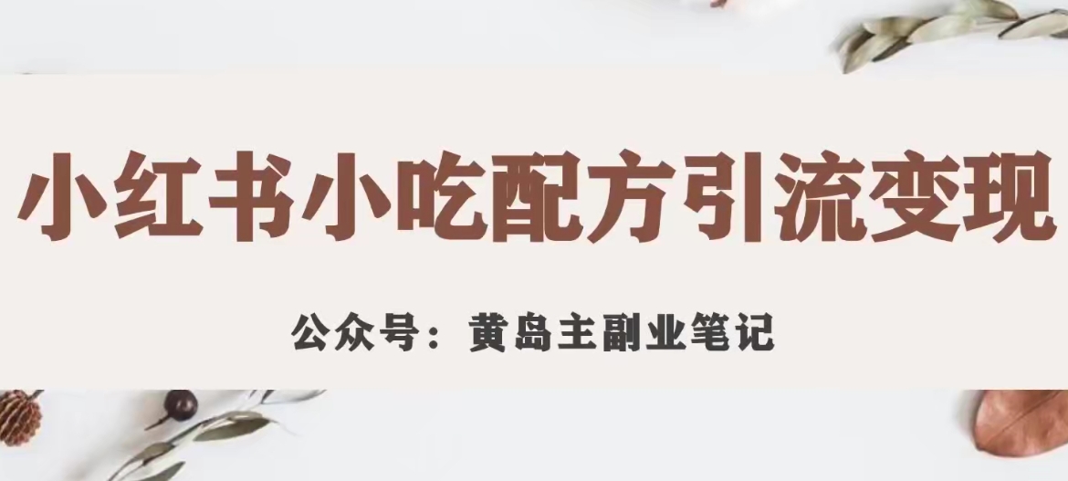 黄岛主·小红书小吃配方引流变现项目，花988买来拆解成视频版课程分享-创奇社 - AI前沿·副业变现·资源教程！