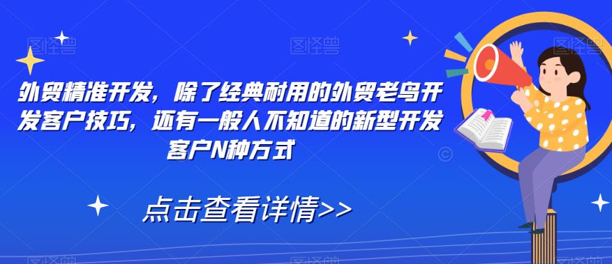 外贸精准开发，除了经典耐用的外贸老鸟开发客户技巧，还有一般人不知道的新型开发客户N种方式-创奇社 - AI前沿·副业变现·资源教程！