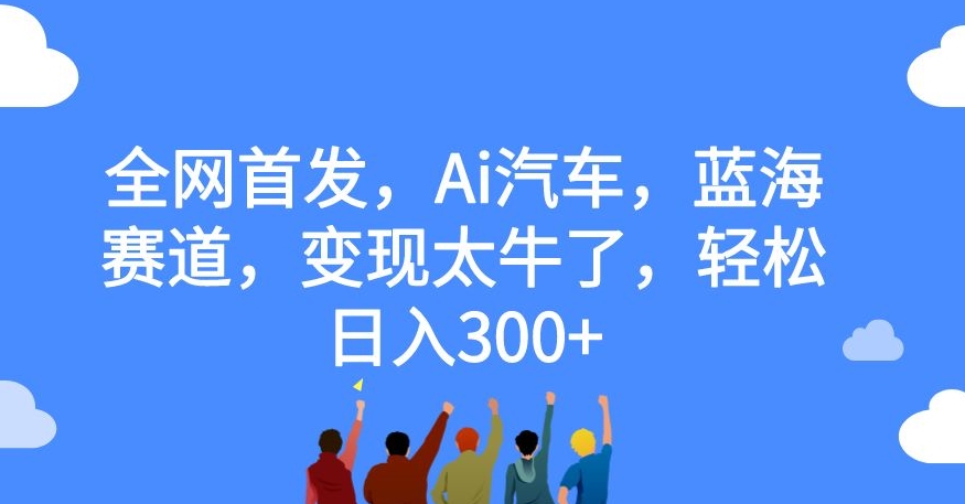 全網首發，Ai汽車，藍海賽道，變現太牛了，輕松日入300+【揭秘】