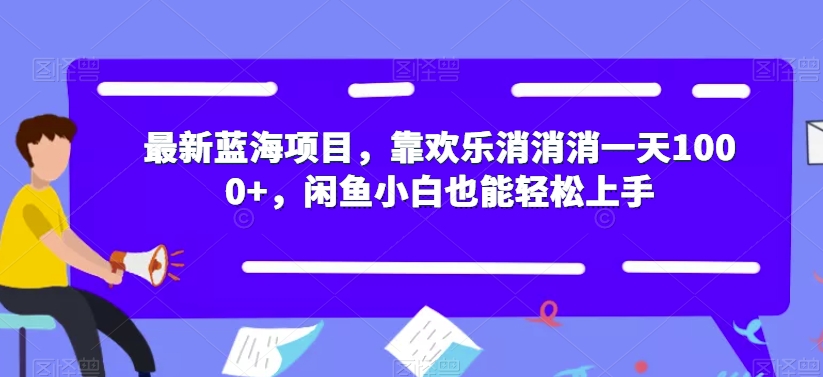 最新蓝海项目，靠欢乐消消消一天1000+，闲鱼小白也能轻松上手【揭秘】-创奇社 - AI前沿·副业变现·资源教程！