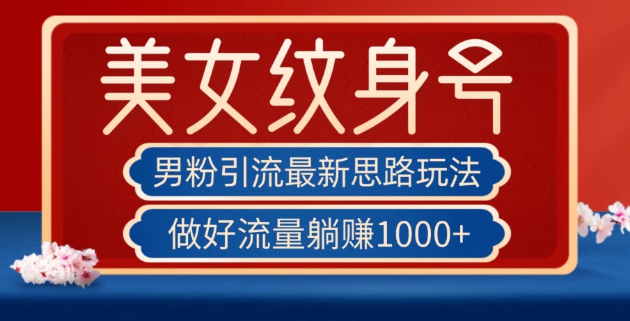 男粉引流最新思路玩法，美女纹身号，做好流量躺赚1000+【揭秘】-创奇社 - AI前沿·副业变现·资源教程！