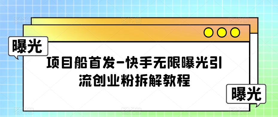 项目船首发-快手无限曝光引流创业粉拆解教程【揭秘】-1