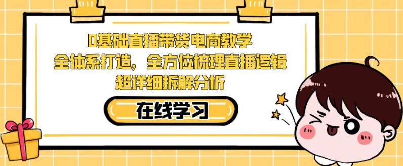 零基础直播带货电商教学，全方位梳理直播逻辑，超详细拆解分析-创奇社 - AI前沿·副业变现·资源教程！