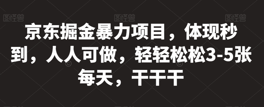 京东掘金暴力项目，体现秒到，人人可做，轻轻松松3-5张每天，干干干【揭秘】-创奇社 - AI前沿·副业变现·资源教程！