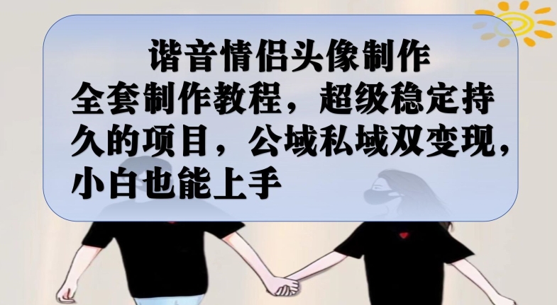 谐音情侣头像制作全套制作教程，超级稳定持久的项目，公域私域双变现，小白也能上手【揭秘】-创奇社 - AI前沿·副业变现·资源教程！