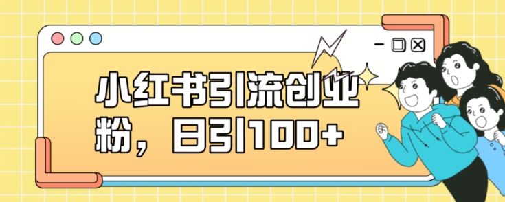 小红书引流创业粉，日引100+【揭秘】-创奇社 - AI前沿·副业变现·资源教程！