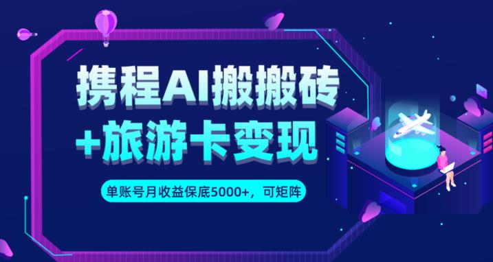 携程AI搬砖+旅游卡变现升级玩法，单号月收益保底5000+，可做矩阵号-创奇社 - AI前沿·副业变现·资源教程！