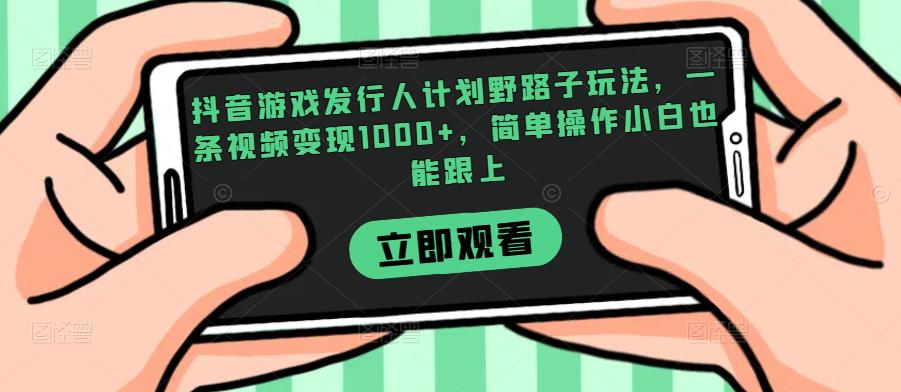 抖音游戏发行人计划野路子玩法，一条视频变现1000+，简单操作小白也能跟上【揭秘】-创奇社 - AI前沿·副业变现·资源教程！
