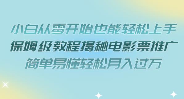 小白从零开始也能轻松上手，保姆级教程揭秘电影票推广，简单易懂轻松月入过万【揭秘】-创奇社 - AI前沿·副业变现·资源教程！