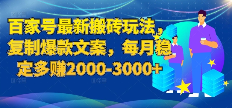 百家号最新搬砖玩法，复制爆款文案，每月稳定多赚2000-3000+【揭秘】-创奇社 - AI前沿·副业变现·资源教程！