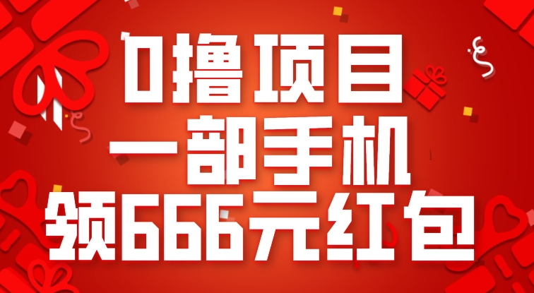 0撸项目，一部手机领666元红包，操作无难点-创奇社 - AI前沿·副业变现·资源教程！