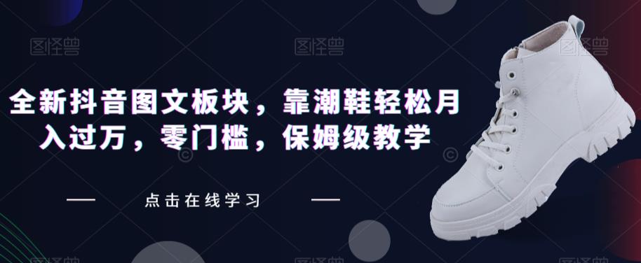 全新抖音图文板块，靠潮鞋轻松月入过万，零门槛，保姆级教学【揭秘】-创奇社 - AI前沿·副业变现·资源教程！