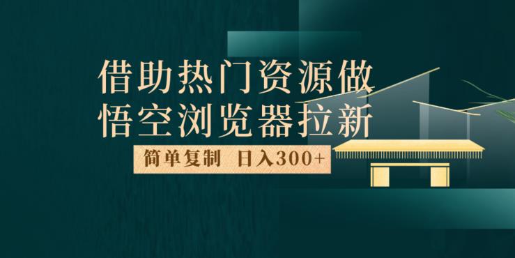 最新借助热门资源悟空浏览器拉新玩法，日入300+，人人可做，每天1小时【揭秘】-创奇社 - AI前沿·副业变现·资源教程！