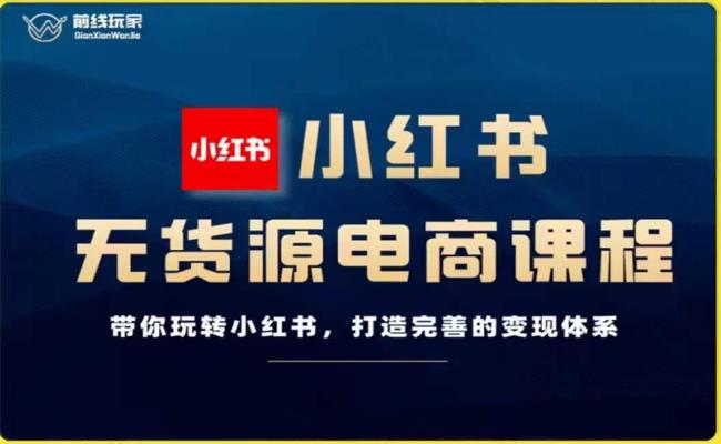 前线玩家-小红书无货源电商，带你玩转小红书，打造完善的变现体系-创奇社 - AI前沿·副业变现·资源教程！