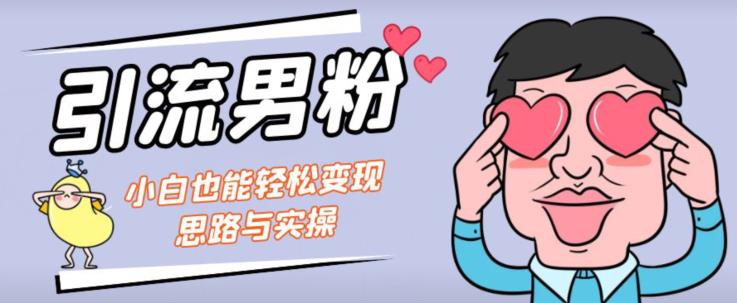 引流男粉+小白也能暴力变现的思路与实操【揭秘】-创奇社 - AI前沿·副业变现·资源教程！