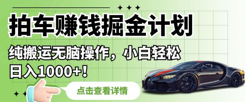 拍车赚钱掘金计划，纯搬运无脑操作，小白轻松日入1000+【揭秘】-创奇社 - AI前沿·副业变现·资源教程！
