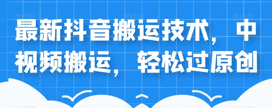 外卖598元的最新抖音搬运技术，中视频搬运，轻松过原创-创奇社 - AI前沿·副业变现·资源教程！