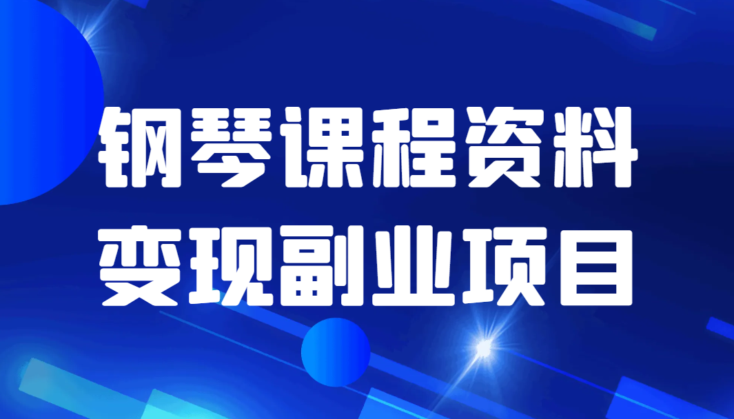 钢琴课程资料变现副业项目，视频版一条龙实操玩法分享给你-1