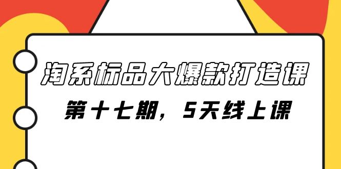 （7697期）淘系标品大爆款打造课-第十七期，5天线上课-创奇社 - AI前沿·副业变现·资源教程！