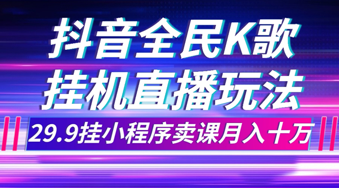 （7661期）抖音全民K歌直播不露脸玩法，29.9挂小程序卖课月入10万-创奇社