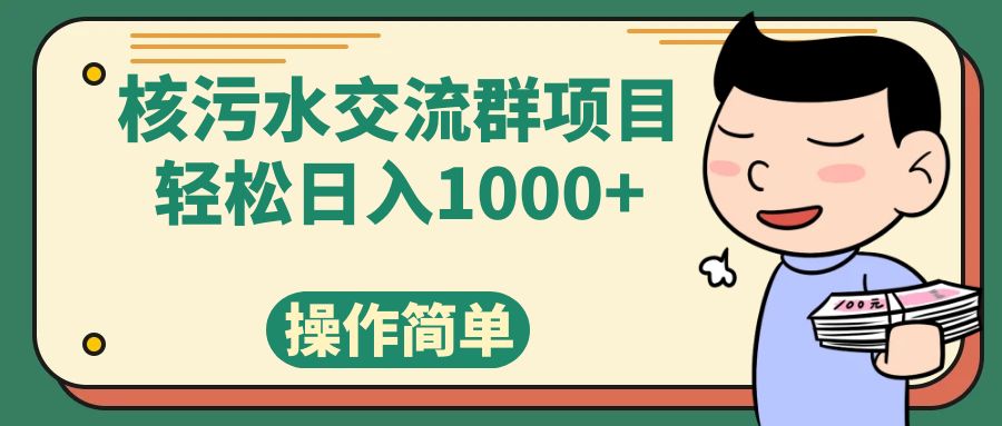 （7644期）核污水交流群项目，日入1000+-创奇社 - AI前沿·副业变现·资源教程！