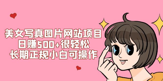 （7637期）美女写真图片网站项目日赚500+很轻松，长期正规小白可操作 (搭建教程+源码)-创奇社 - AI前沿·副业变现·资源教程！