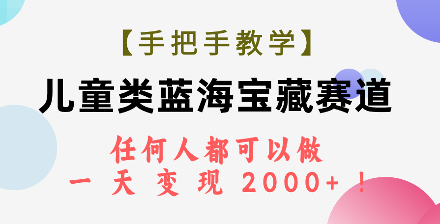 （7611期）【手把手教學】兒童類藍海寶藏賽道，任何人都可以做，一天輕松變現2000+！