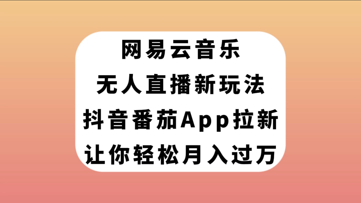 （7599期）网易云音乐无人直播新玩法，抖音番茄APP拉新，让你轻松月入过万-创奇社