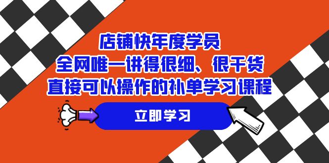 （7575期）店铺-快年度学员，全网唯一讲得很细、很干货、直接可以操作的补单学习课程-创奇社