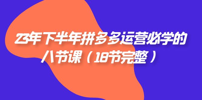 （7574期）23年下半年拼多多·运营必学的八节课（18节完整）-创奇社 - AI前沿·副业变现·资源教程！