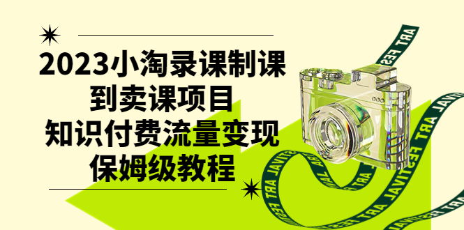 （7579期）2023小淘录课制课到卖课项目，知识付费流量变现保姆级教程-创奇社 - AI前沿·副业变现·资源教程！
