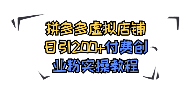 （7571期）拼多多虚拟店铺日引200+付费创业粉实操教程-创奇社
