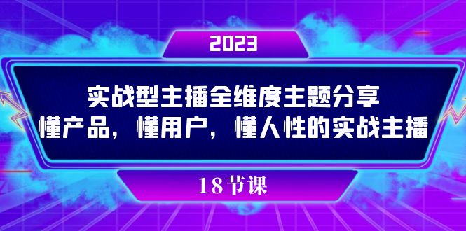（7551期）实操型主播全维度主题分享，懂产品，懂用户，懂人性的实战主播-创奇社