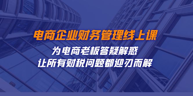 （7504期）电商企业-财务管理线上课：为电商老板答疑解惑-让所有财税问题都迎刃而解-创奇社