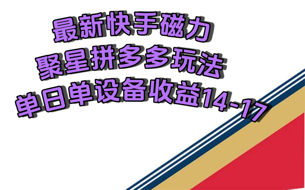 （7483期）最新快手磁力聚星撸拼多多玩法，单设备单日收益14—17元-创奇社 - AI前沿·副业变现·资源教程！