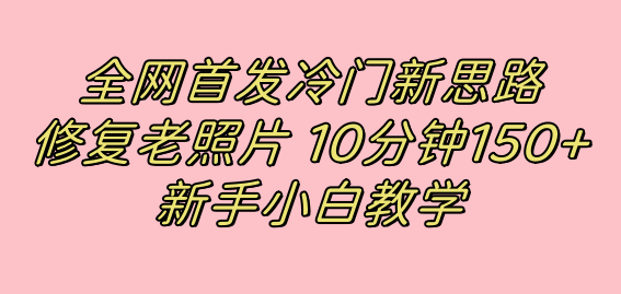 （7484期）全网首发冷门新思路，修复老照片，10分钟收益150+，适合新手操作的项目-创奇社