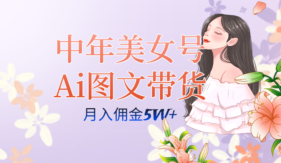 （7485期）中年美女号ai图文带货3.0玩法，单号月入五位数，可多账号矩阵，全AI创作…-创奇社 - AI前沿·副业变现·资源教程！