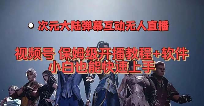（7489期）视频号次元大陆弹幕互动无人直播，视频号保姆级开播教程+软件，小白也能…-创奇社