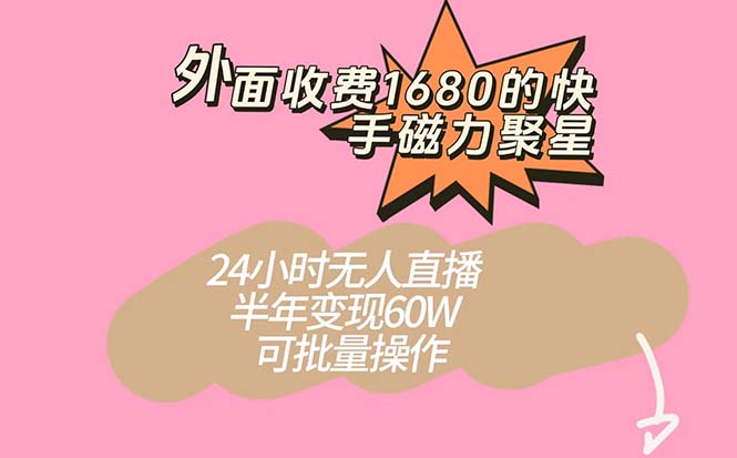 （7456期）外面收费1680的快手磁力聚星项目，24小时无人直播 半年变现60W，可批量操作-创奇社 - AI前沿·副业变现·资源教程！