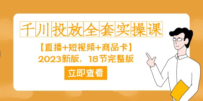 （7412期）千川投放-全套实操课【直播+短视频+商品卡】2023新版，18节完整版！-创奇社