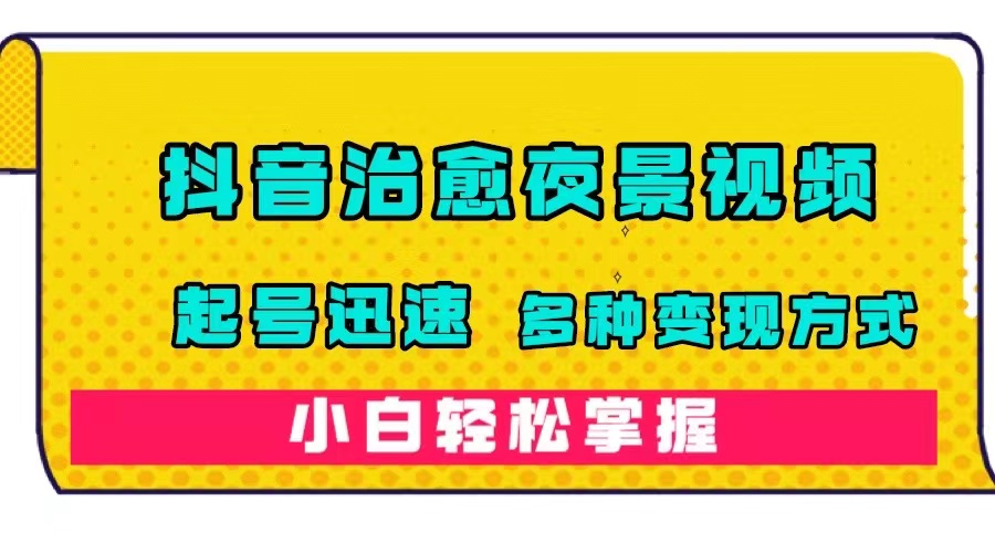 （7414期）抖音治愈系夜景视频，起号迅速，多种变现方式，小白轻松掌握（附120G素材）-创奇社