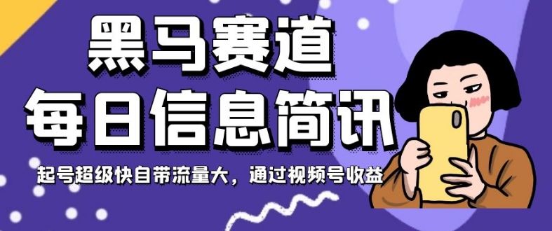 黑马赛道每日信息简讯，起号超级快自带流量大，通过视频号收益【揭秘】-创奇社 - AI前沿·副业变现·资源教程！