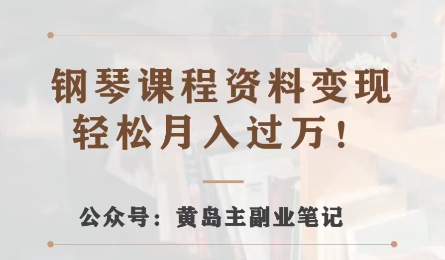 黄岛主·钢琴课程资料变现分享课，视频版一条龙实操玩法分享给你-创奇社 - AI前沿·副业变现·资源教程！