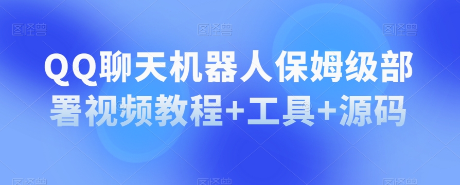 QQ聊天机器人保姆级部署视频教程+工具+源码-创奇社 - AI前沿·副业变现·资源教程！