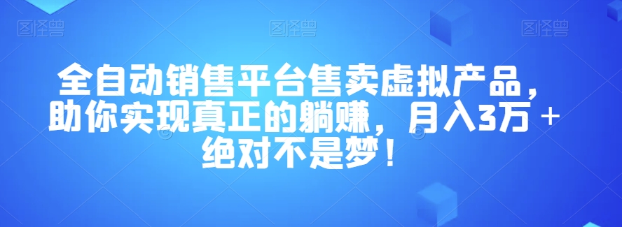 全自动销售平台售卖虚拟产品，助你实现真正的躺赚，月入3万＋绝对不是梦！【揭秘】-创奇社 - AI前沿·副业变现·资源教程！