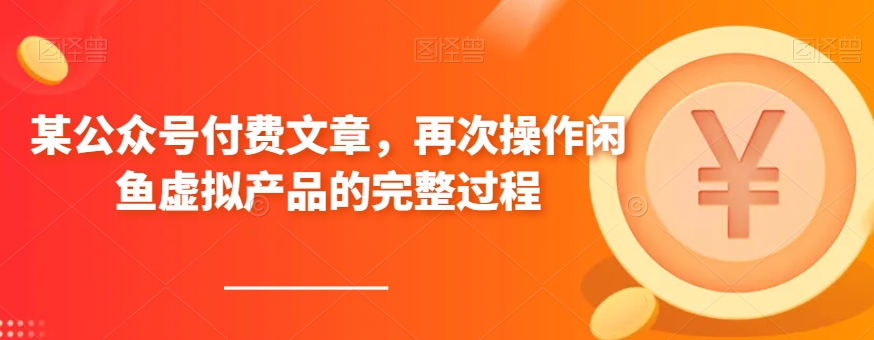 某公众号付费文章，再次操作闲鱼虚拟产品的完整过程-创奇社 - AI前沿·副业变现·资源教程！