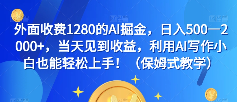 外面收费1280的AI掘金，日入500—2000+，当天见到收益，利用AI写作小白也能轻松上手！（保姆式教学）-创奇社 - AI前沿·副业变现·资源教程！