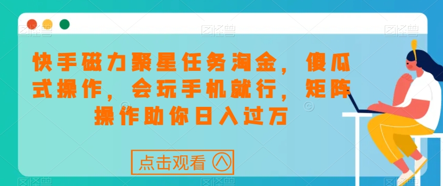 快手磁力聚星任务淘金，傻瓜式操作，会玩手机就行，矩阵操作助你日入过万-1